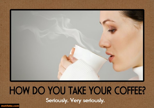 how-you-take-your-coffee-coffee-drinker-humor-demotivational-posters-1373516472